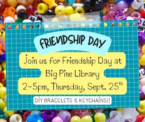 Image with the words Friendship Day Join us for Friendship Day at Big Pine Library 2-5pm Thursday September 25th DIY Bracelets and Keychains!