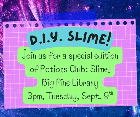 Image with the words DIY Slime Join us for a special edition of Potion Club: Slime! Big Pine Library 3pm, Tuesday September 9th